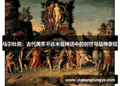 马尔杜克：古代美索不达米亚神话中的创世与战神象征