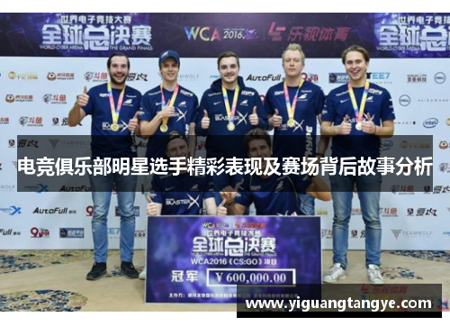 电竞俱乐部明星选手精彩表现及赛场背后故事分析