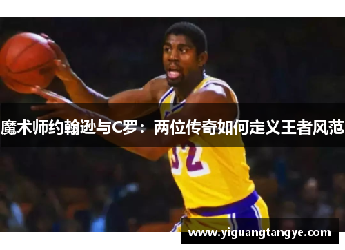 魔术师约翰逊与C罗:两位传奇如何定义王者风范