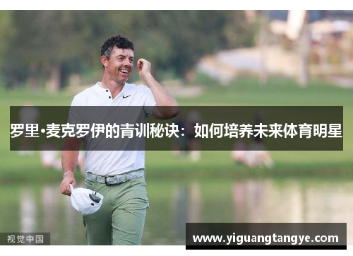 罗里·麦克罗伊的青训秘诀：如何培养未来体育明星
