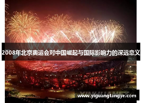 2008年北京奥运会对中国崛起与国际影响力的深远意义